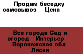 Продам беседку ,самовывоз  › Цена ­ 30 000 - Все города Сад и огород » Интерьер   . Воронежская обл.,Лиски г.